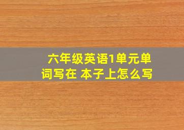 六年级英语1单元单词写在 本子上怎么写